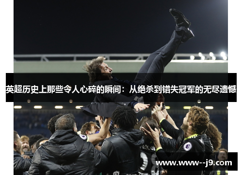 英超历史上那些令人心碎的瞬间：从绝杀到错失冠军的无尽遗憾