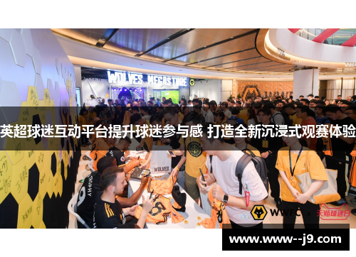 英超球迷互动平台提升球迷参与感 打造全新沉浸式观赛体验 英超球迷互动平台提升球迷参与感 打造全新沉浸式观赛体验