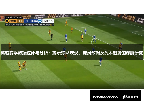 英超赛季数据统计与分析:揭示球队表现、球员数据及战术趋势的深度研究 英超赛季数据统计与分析:揭示球队表现、球员数据及战术趋势的深度研究