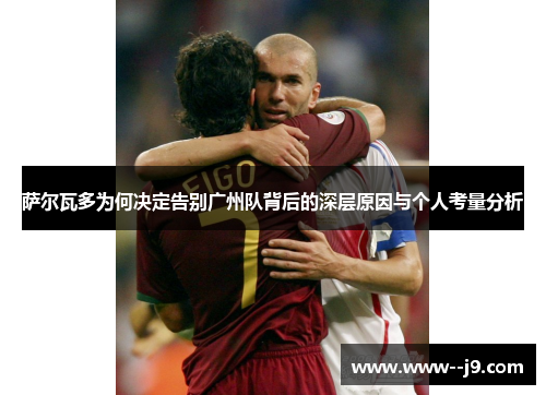 萨尔瓦多为何决定告别广州队背后的深层原因与个人考量分析
