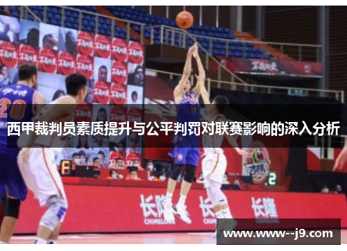西甲裁判员素质提升与公平判罚对联赛影响的深入分析