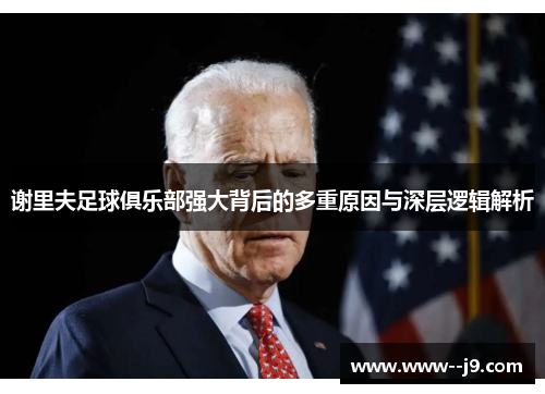 谢里夫足球俱乐部强大背后的多重原因与深层逻辑解析