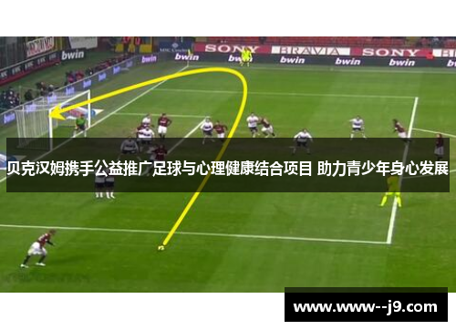 贝克汉姆携手公益推广足球与心理健康结合项目 助力青少年身心发展 贝克汉姆携手公益推广足球与心理健康结合项目 助力青少年身心发展