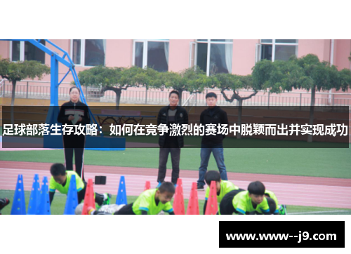 足球部落生存攻略：如何在竞争激烈的赛场中脱颖而出并实现成功