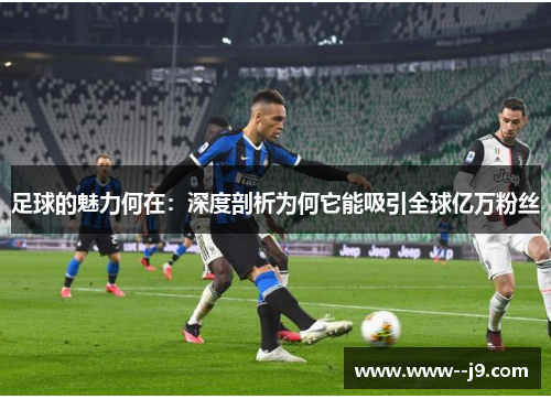 足球的魅力何在：深度剖析为何它能吸引全球亿万粉丝