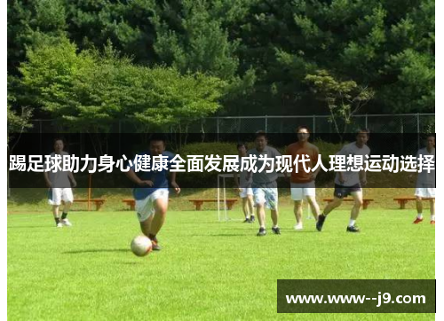 踢足球助力身心健康全面发展成为现代人理想运动选择 踢足球助力身心健康全面发展成为现代人理想运动选择