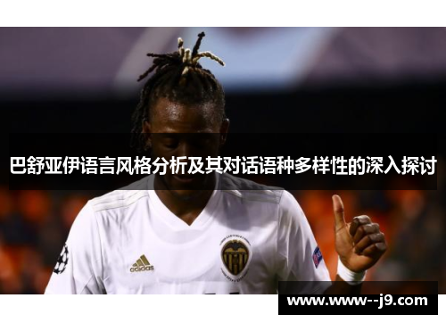 巴舒亚伊语言风格分析及其对话语种多样性的深入探讨 巴舒亚伊语言风格分析及其对话语种多样性的深入探讨
