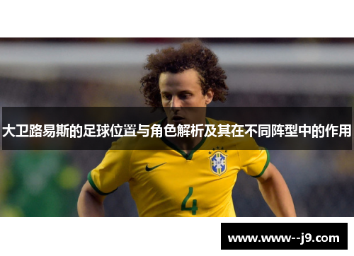 大卫路易斯的足球位置与角色解析及其在不同阵型中的作用 大卫路易斯的足球位置与角色解析及其在不同阵型中的作用