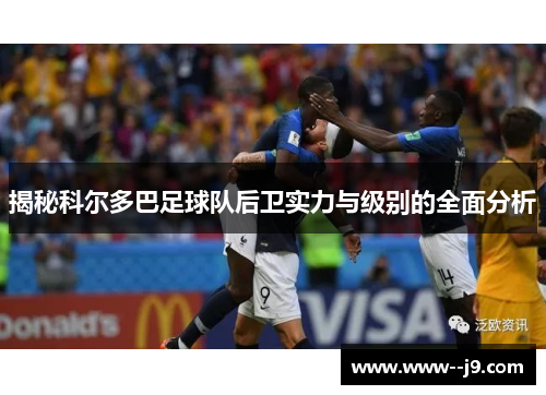 揭秘科尔多巴足球队后卫实力与级别的全面分析 揭秘科尔多巴足球队后卫实力与级别的全面分析