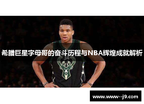 希腊巨星字母哥的奋斗历程与NBA辉煌成就解析 希腊巨星字母哥的奋斗历程与NBA辉煌成就解析