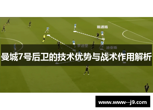 曼城7号后卫的技术优势与战术作用解析 曼城7号后卫的技术优势与战术作用解析
