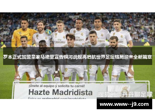 罗本正式加盟皇家马德里宣告银河战舰再启航世界足坛格局迎来全新篇章 罗本正式加盟皇家马德里宣告银河战舰再启航世界足坛格局迎来全新篇章