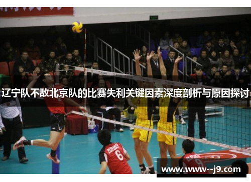 辽宁队不敌北京队的比赛失利关键因素深度剖析与原因探讨 辽宁队不敌北京队的比赛失利关键因素深度剖析与原因探讨