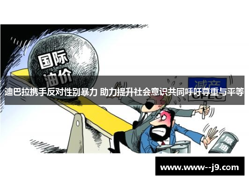 迪巴拉携手反对性别暴力 助力提升社会意识共同呼吁尊重与平等 迪巴拉携手反对性别暴力 助力提升社会意识共同呼吁尊重与平等