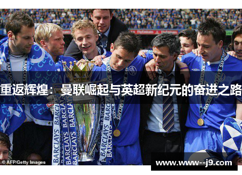 重返辉煌:曼联崛起与英超新纪元的奋进之路 重返辉煌:曼联崛起与英超新纪元的奋进之路