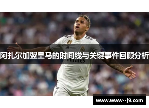 阿扎尔加盟皇马的时间线与关键事件回顾分析 阿扎尔加盟皇马的时间线与关键事件回顾分析