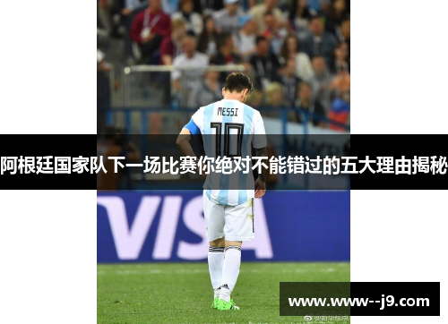 阿根廷国家队下一场比赛你绝对不能错过的五大理由揭秘