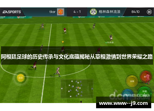 阿根廷足球的历史传承与文化底蕴揭秘从草根激情到世界荣耀之路 阿根廷足球的历史传承与文化底蕴揭秘从草根激情到世界荣耀之路