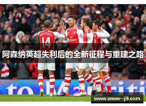 阿森纳英超失利后的全新征程与重建之路 阿森纳英超失利后的全新征程与重建之路