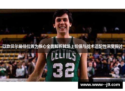 以坎贝尔最佳位置为核心全面解析其场上价值与战术适配性深度探讨 以坎贝尔最佳位置为核心全面解析其场上价值与战术适配性深度探讨