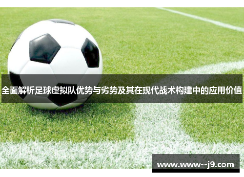 全面解析足球虚拟队优势与劣势及其在现代战术构建中的应用价值 全面解析足球虚拟队优势与劣势及其在现代战术构建中的应用价值