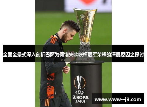 全面全景式深入剖析巴萨为何错失欧联杯冠军荣耀的深层原因之探讨 全面全景式深入剖析巴萨为何错失欧联杯冠军荣耀的深层原因之探讨