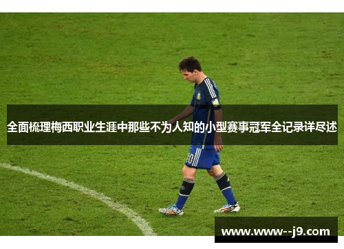 全面梳理梅西职业生涯中那些不为人知的小型赛事冠军全记录详尽述 全面梳理梅西职业生涯中那些不为人知的小型赛事冠军全记录详尽述