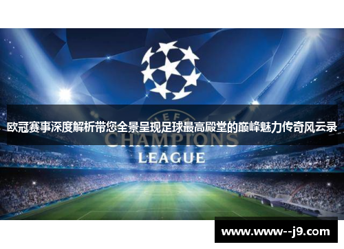 欧冠赛事深度解析带您全景呈现足球最高殿堂的巅峰魅力传奇风云录