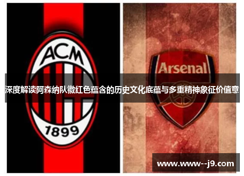 深度解读阿森纳队徽红色蕴含的历史文化底蕴与多重精神象征价值意 深度解读阿森纳队徽红色蕴含的历史文化底蕴与多重精神象征价值意
