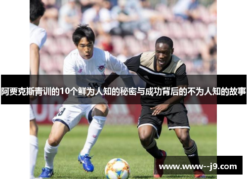 阿贾克斯青训的10个鲜为人知的秘密与成功背后的不为人知的故事