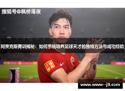 阿贾克斯青训揭秘:如何系统培养足球天才的独特方法与成功经验 阿贾克斯青训揭秘:如何系统培养足球天才的独特方法与成功经验