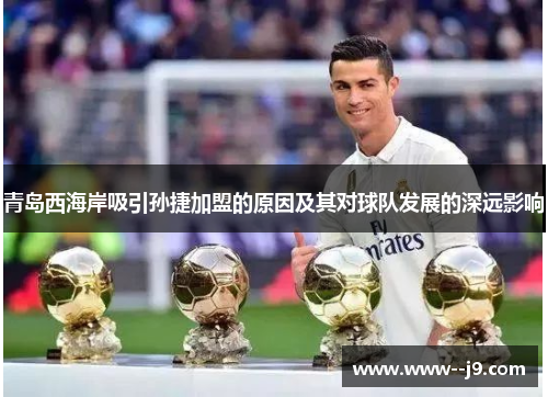青岛西海岸吸引孙捷加盟的原因及其对球队发展的深远影响 青岛西海岸吸引孙捷加盟的原因及其对球队发展的深远影响