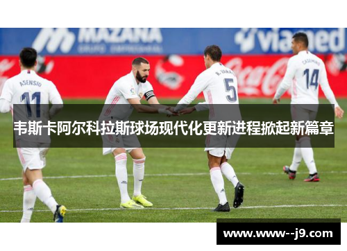韦斯卡阿尔科拉斯球场现代化更新进程掀起新篇章 韦斯卡阿尔科拉斯球场现代化更新进程掀起新篇章