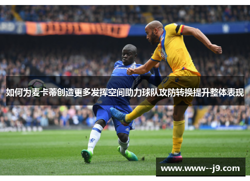 如何为麦卡蒂创造更多发挥空间助力球队攻防转换提升整体表现 如何为麦卡蒂创造更多发挥空间助力球队攻防转换提升整体表现
