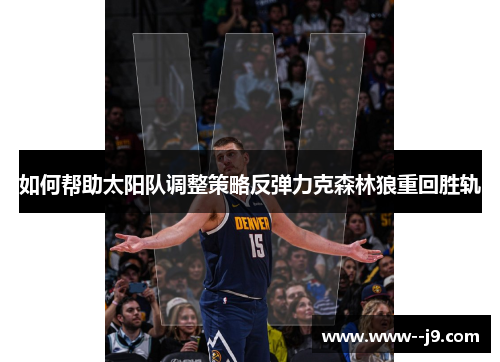 如何帮助太阳队调整策略反弹力克森林狼重回胜轨 如何帮助太阳队调整策略反弹力克森林狼重回胜轨