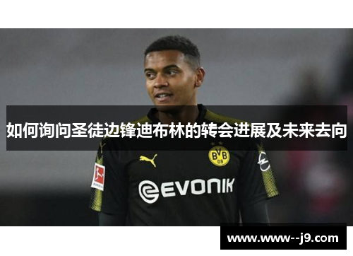 如何询问圣徒边锋迪布林的转会进展及未来去向