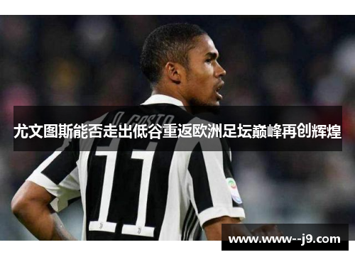 尤文图斯能否走出低谷重返欧洲足坛巅峰再创辉煌