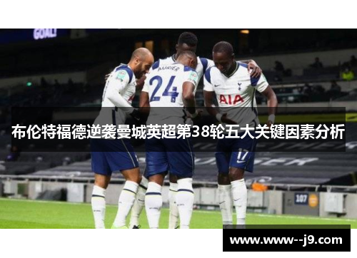 布伦特福德逆袭曼城英超第38轮五大关键因素分析 布伦特福德逆袭曼城英超第38轮五大关键因素分析
