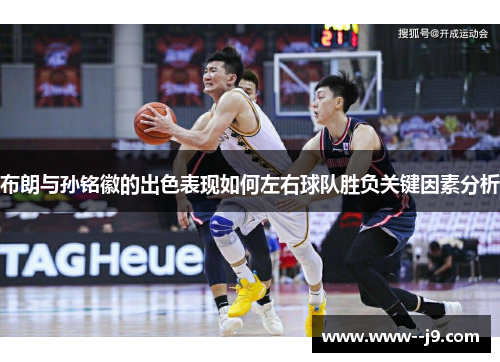 布朗与孙铭徽的出色表现如何左右球队胜负关键因素分析 布朗与孙铭徽的出色表现如何左右球队胜负关键因素分析