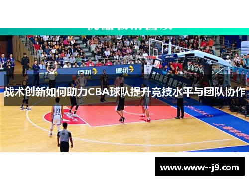 战术创新如何助力CBA球队提升竞技水平与团队协作