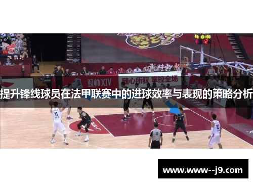 提升锋线球员在法甲联赛中的进球效率与表现的策略分析