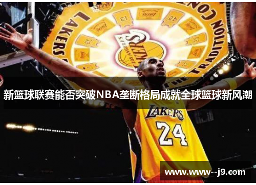 新篮球联赛能否突破NBA垄断格局成就全球篮球新风潮