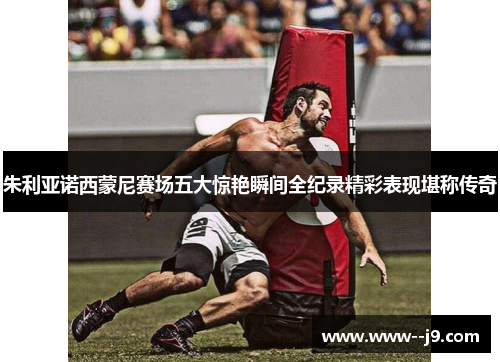 朱利亚诺西蒙尼赛场五大惊艳瞬间全纪录精彩表现堪称传奇