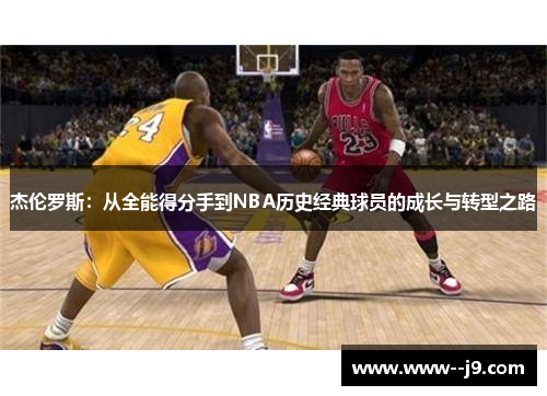 杰伦罗斯:从全能得分手到NBA历史经典球员的成长与转型之路 杰伦罗斯:从全能得分手到NBA历史经典球员的成长与转型之路
