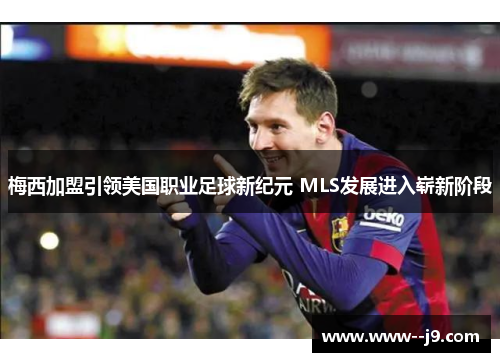 梅西加盟引领美国职业足球新纪元 MLS发展进入崭新阶段