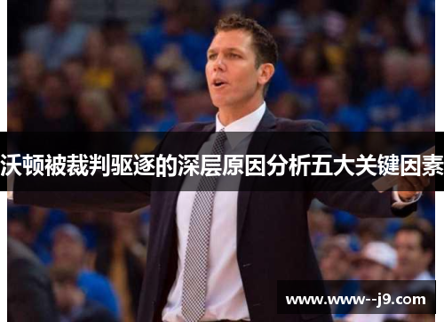 沃顿被裁判驱逐的深层原因分析五大关键因素