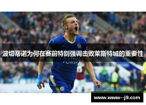 波切蒂诺为何在赛前特别强调击败莱斯特城的重要性 波切蒂诺为何在赛前特别强调击败莱斯特城的重要性