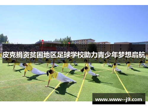 皮克捐资贫困地区足球学校助力青少年梦想启航 皮克捐资贫困地区足球学校助力青少年梦想启航