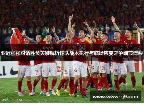 亚冠强强对话胜负关键解析球队战术执行与临场应变之争细节博弈 亚冠强强对话胜负关键解析球队战术执行与临场应变之争细节博弈
