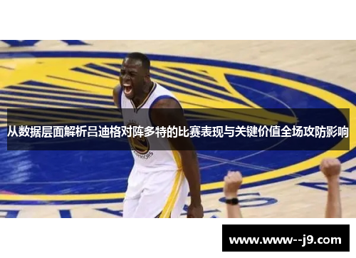 从数据层面解析吕迪格对阵多特的比赛表现与关键价值全场攻防影响